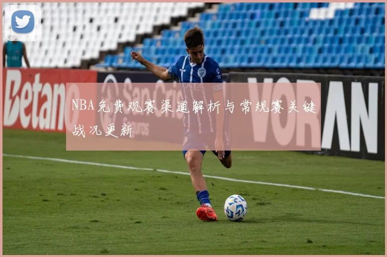 NBA免费观赛渠道解析与常规赛关键战况更新