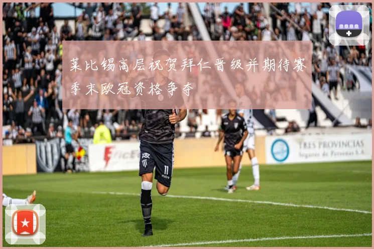 莱比锡高层祝贺拜仁晋级并期待赛季末欧冠资格争夺