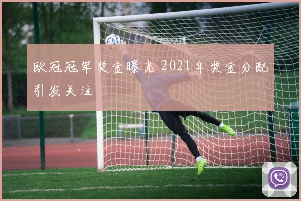 欧冠冠军奖金曝光 2021年奖金分配引发关注