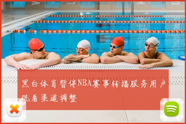 黑白体育暂停NBA赛事转播服务用户观看渠道调整
