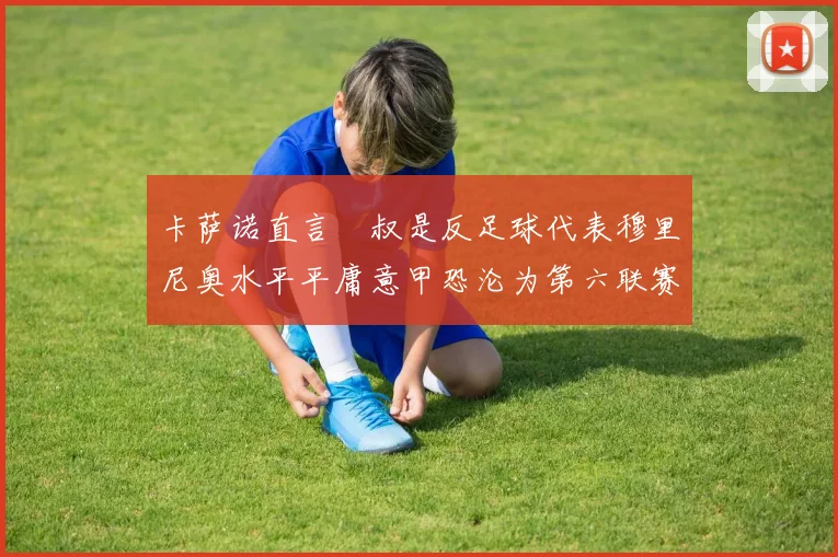 卡萨诺直言囧叔是反足球代表穆里尼奥水平平庸意甲恐沦为第六联赛