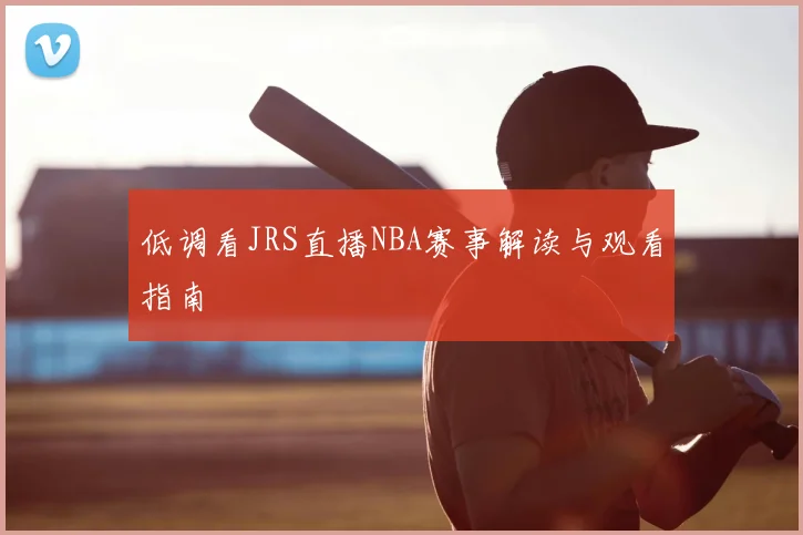 低调看JRS直播NBA赛事解读与观看指南