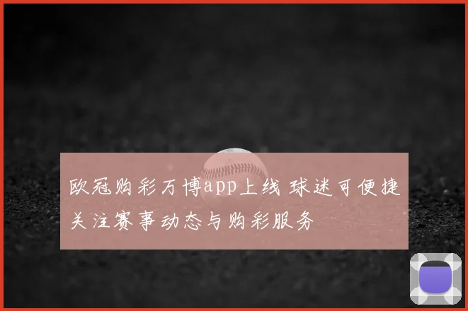 欧冠购彩万博app上线 球迷可便捷关注赛事动态与购彩服务