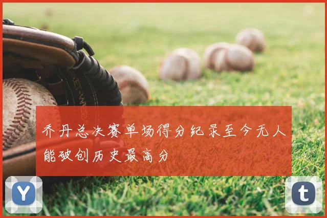 乔丹总决赛单场得分纪录至今无人能破创历史最高分
