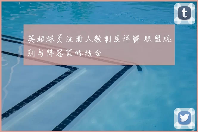 英超球员注册人数制度详解 联盟规则与阵容策略结合