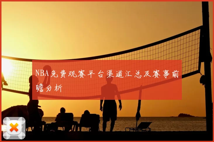 NBA免费观赛平台渠道汇总及赛事前瞻分析