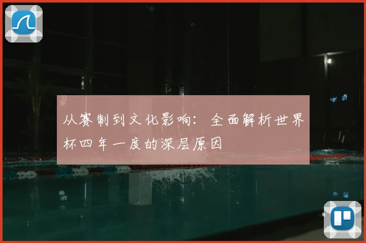 从赛制到文化影响：全面解析世界杯四年一度的深层原因