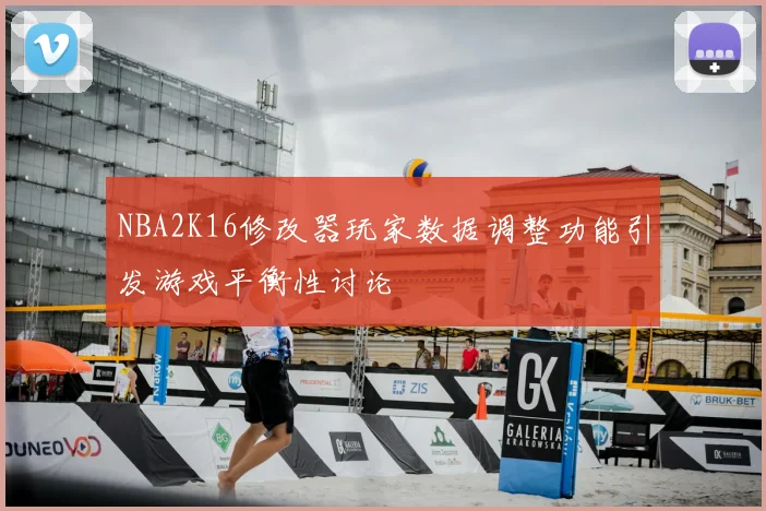 NBA2K16修改器玩家数据调整功能引发游戏平衡性讨论