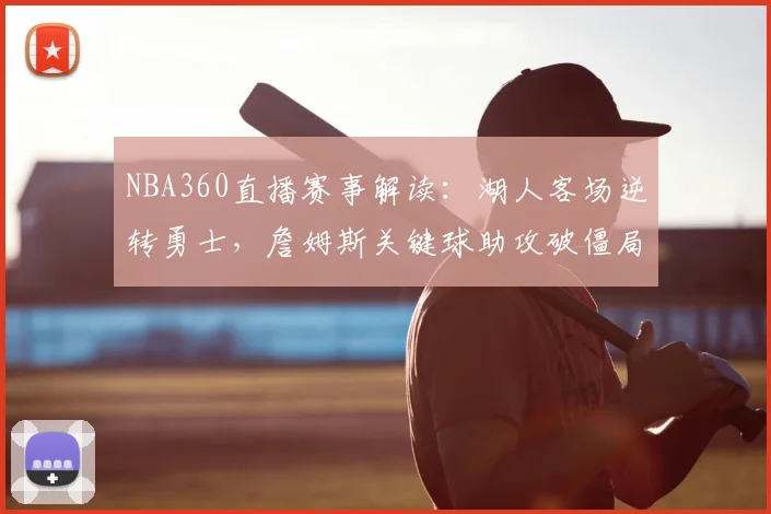 NBA360直播赛事解读：湖人客场逆转勇士，詹姆斯关键球助攻破僵局