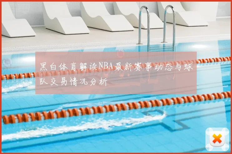 黑白体育解读NBA最新赛事动态与球队交易情况分析