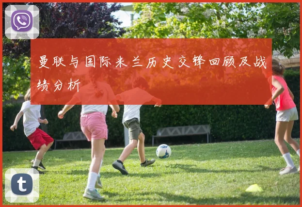 曼联与国际米兰历史交锋回顾及战绩分析