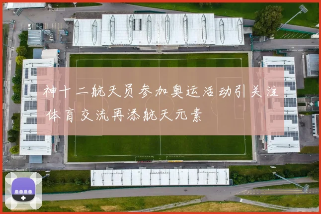 神十二航天员参加奥运活动引关注 体育交流再添航天元素