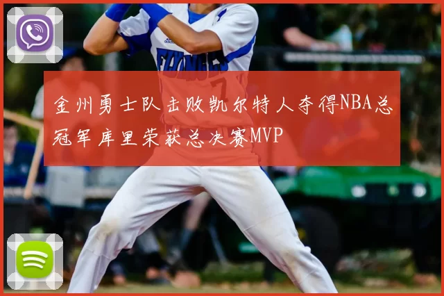金州勇士队击败凯尔特人夺得NBA总冠军库里荣获总决赛MVP
