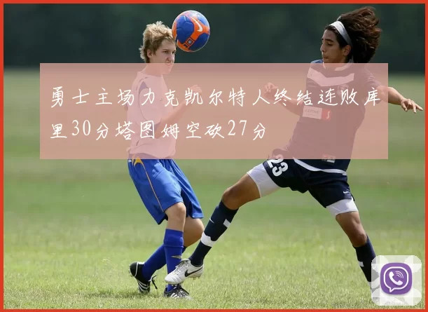 勇士主场力克凯尔特人终结连败库里30分塔图姆空砍27分