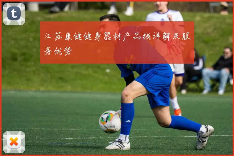 江苏康健健身器材产品线详解及服务优势