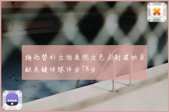 梅西替补出场表现出色点射建功贡献关键传球评分78分