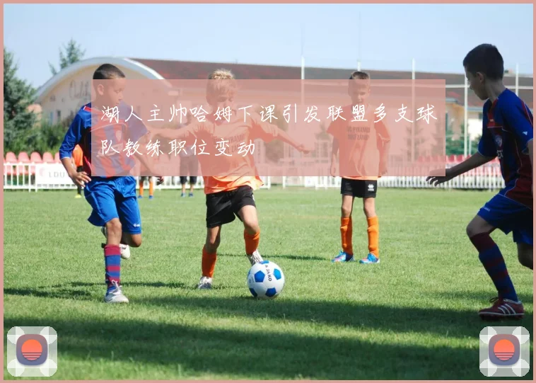 湖人主帅哈姆下课引发联盟多支球队教练职位变动