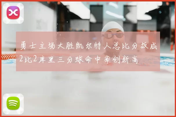 勇士主场大胜凯尔特人总比分扳成2比2库里三分球命中率创新高