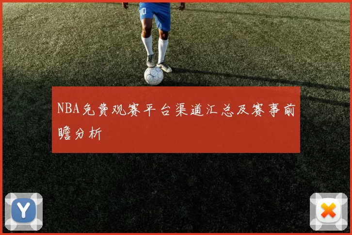 NBA免费观赛平台渠道汇总及赛事前瞻分析