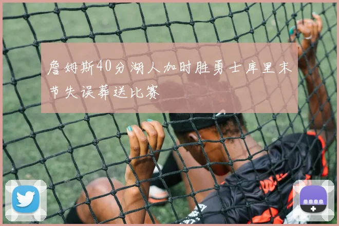 詹姆斯40分湖人加时胜勇士库里末节失误葬送比赛