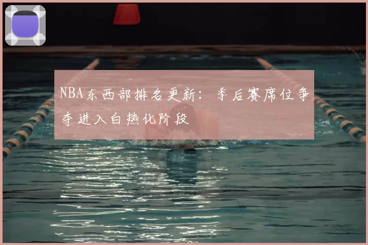 NBA东西部排名更新：季后赛席位争夺进入白热化阶段