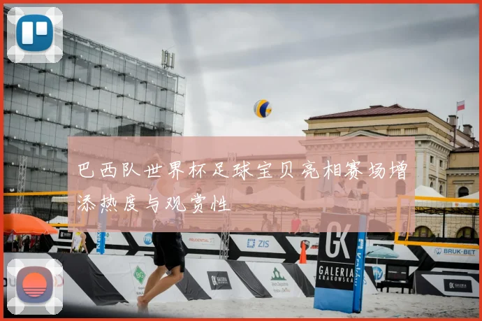巴西队世界杯足球宝贝亮相赛场增添热度与观赏性