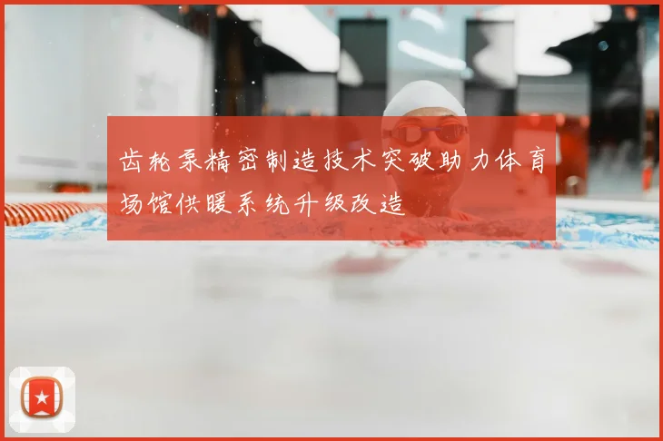 齿轮泵精密制造技术突破助力体育场馆供暖系统升级改造
