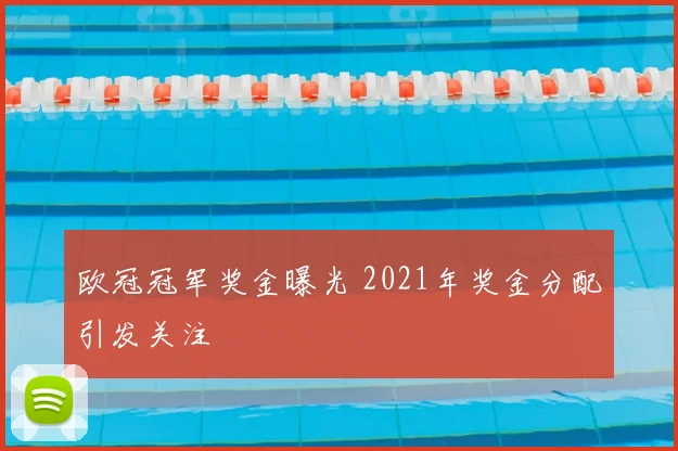 欧冠冠军奖金曝光 2021年奖金分配引发关注