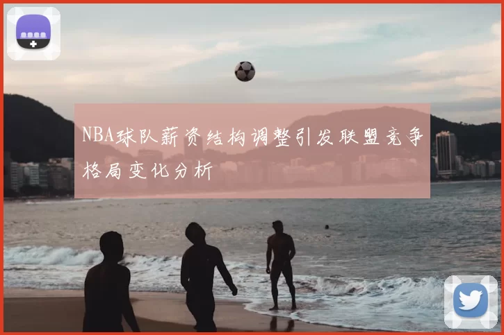 NBA球队薪资结构调整引发联盟竞争格局变化分析