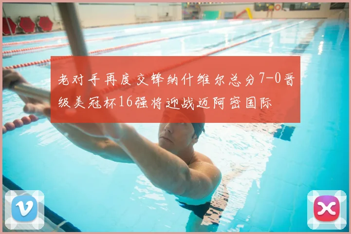 老对手再度交锋纳什维尔总分7-0晋级美冠杯16强将迎战迈阿密国际