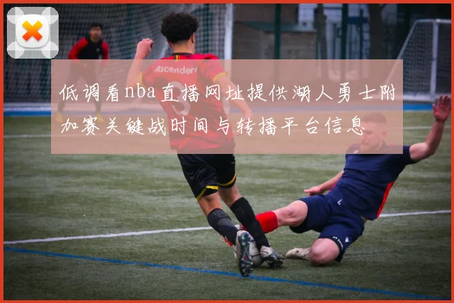 低调看nba直播网址提供湖人勇士附加赛关键战时间与转播平台信息