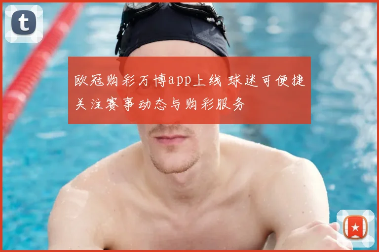 欧冠购彩万博app上线 球迷可便捷关注赛事动态与购彩服务