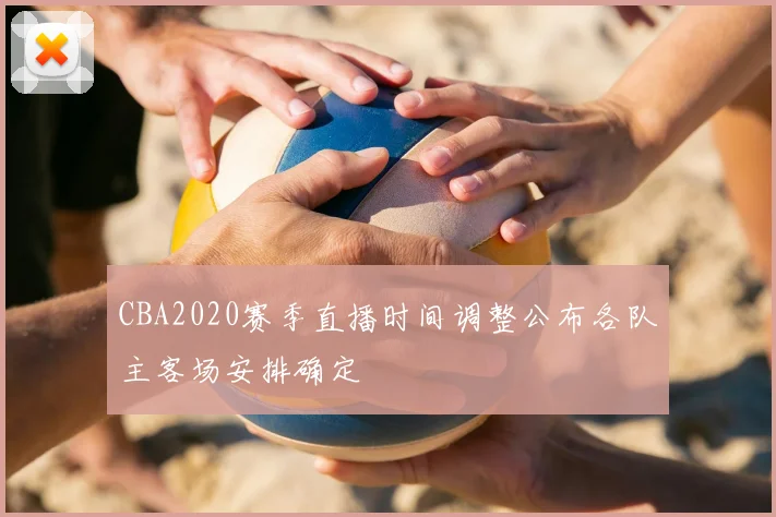 CBA2020赛季直播时间调整公布各队主客场安排确定