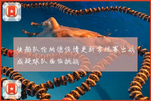 快船队伦纳德伤情更新常规赛出战成疑球队面临挑战