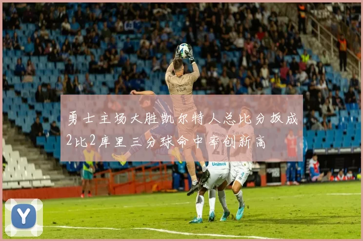 勇士主场大胜凯尔特人总比分扳成2比2库里三分球命中率创新高