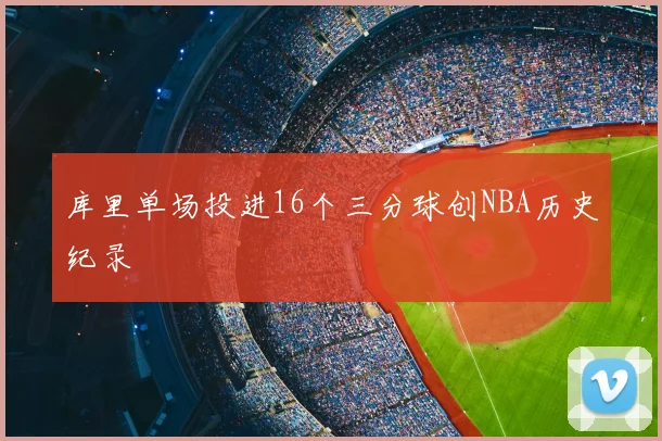 库里单场投进16个三分球创NBA历史纪录