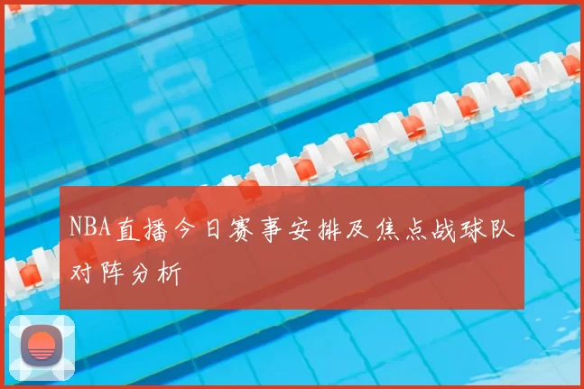 NBA直播今日赛事安排及焦点战球队对阵分析