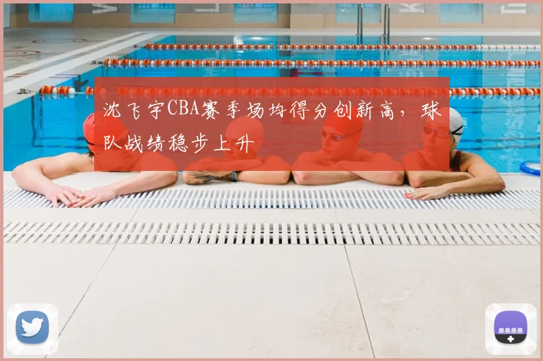沈飞宇CBA赛季场均得分创新高,球队战绩稳步上升