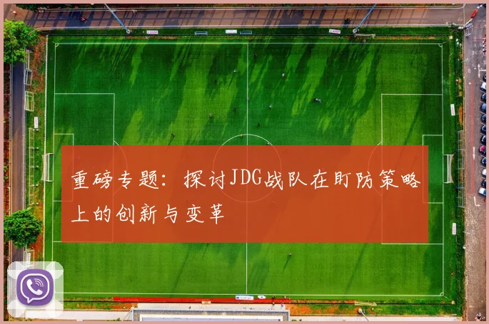重磅专题：探讨JDG战队在盯防策略上的创新与变革