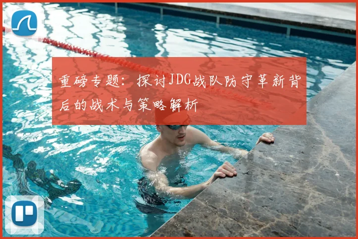 重磅专题：探讨JDG战队防守革新背后的战术与策略解析