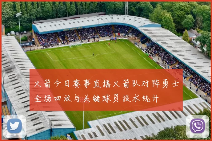 火箭今日赛事直播火箭队对阵勇士全场回放与关键球员技术统计