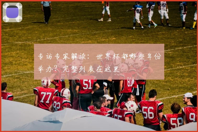 专访专家解读：世界杯都哪些年份举办？完整列表在这里