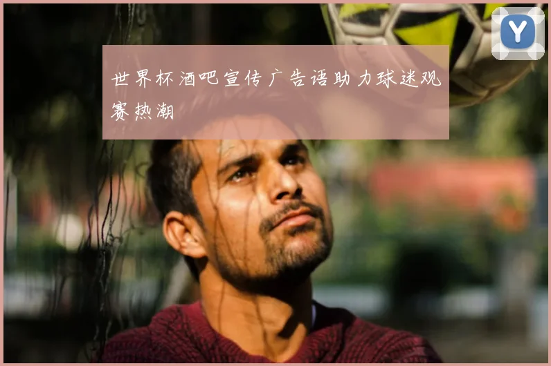 世界杯酒吧宣传广告语助力球迷观赛热潮