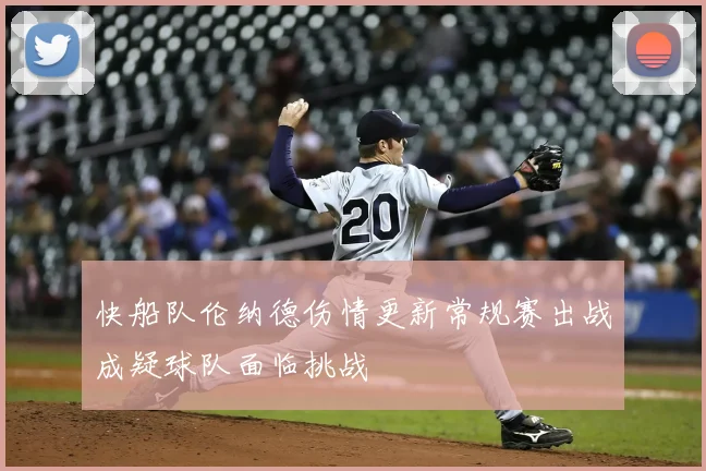 快船队伦纳德伤情更新常规赛出战成疑球队面临挑战