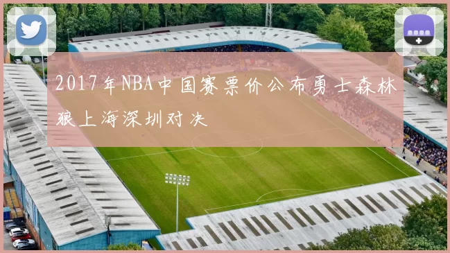 2017年NBA中国赛票价公布勇士森林狼上海深圳对决