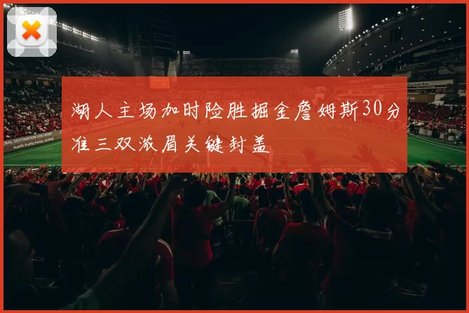 湖人主场加时险胜掘金詹姆斯30分准三双浓眉关键封盖