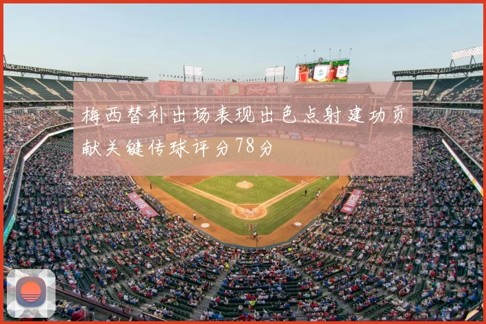 梅西替补出场表现出色点射建功贡献关键传球评分78分