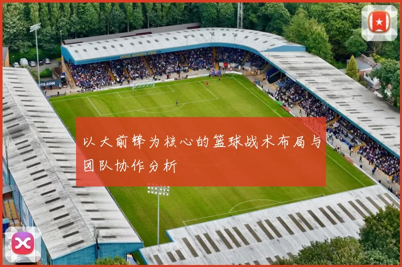 以大前锋为核心的篮球战术布局与团队协作分析
