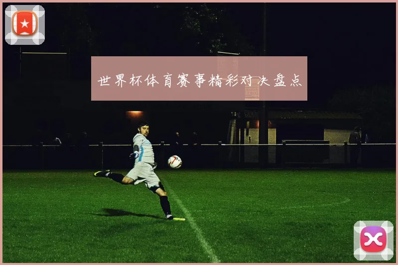 世界杯体育赛事精彩对决盘点