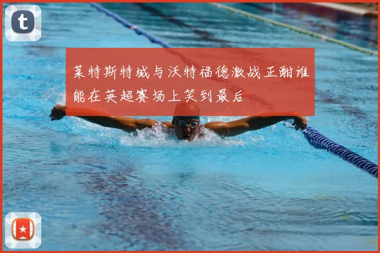 莱特斯特城与沃特福德激战正酣谁能在英超赛场上笑到最后